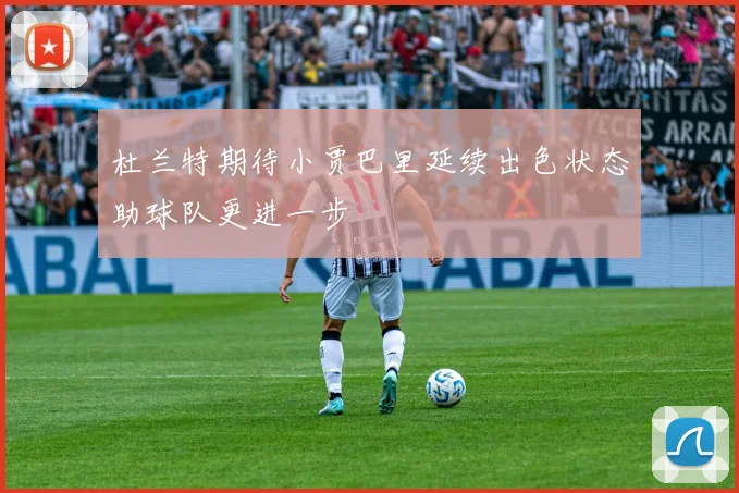 杜兰特期待小贾巴里延续出色状态助球队更进一步