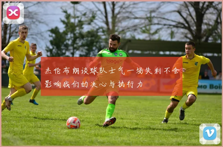 杰伦布朗谈球队士气一场失利不会影响我们的决心与执行力
