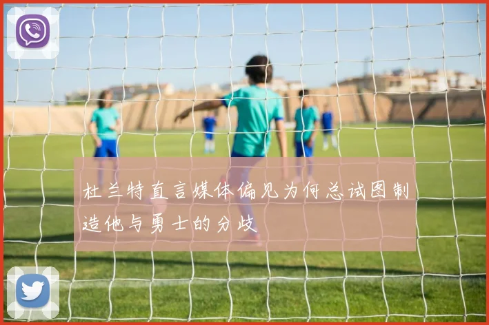 杜兰特直言媒体偏见为何总试图制造他与勇士的分歧