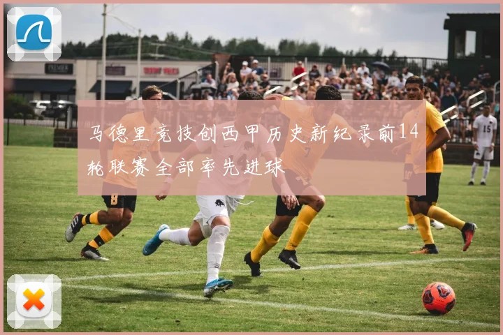 马德里竞技创西甲历史新纪录前14轮联赛全部率先进球