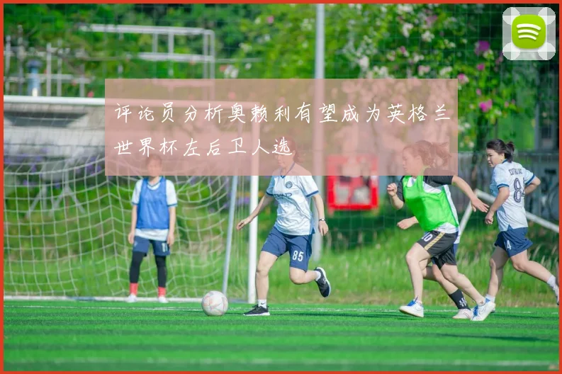 评论员分析奥赖利有望成为英格兰世界杯左后卫人选