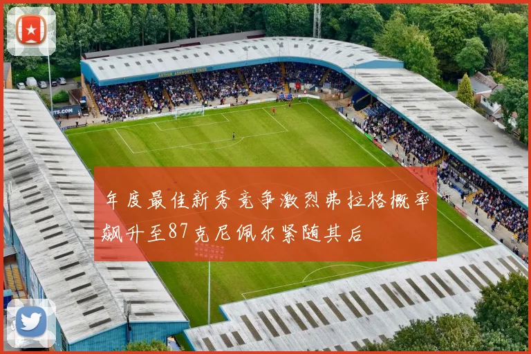 年度最佳新秀竞争激烈弗拉格概率飙升至87克尼佩尔紧随其后