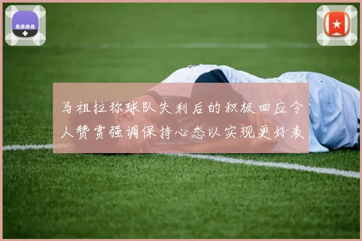 马祖拉称球队失利后的积极回应令人赞赏强调保持心态以实现更好表现