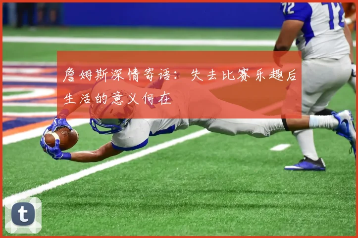 詹姆斯深情寄语：失去比赛乐趣后生活的意义何在