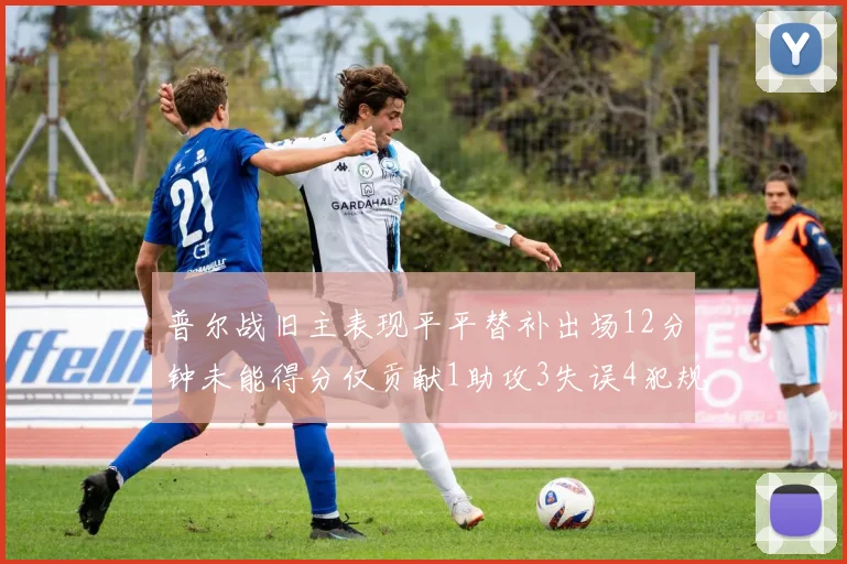 普尔战旧主表现平平替补出场12分钟未能得分仅贡献1助攻3失误4犯规